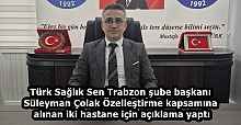Türk Sağlık Sen Trabzon şube başkanı Süleyman Çolak Özelleştirme kapsamına alınan iki hastane için açıklama yaptı