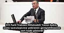 İYİ Parti Trabzon Milletvekili Yavuz Aydın, acele kamulaştırma yetkisinin genişletilmesine sert tepki gösterdi