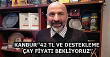 KANBUR’’42 TL VE DESTEKLEME ÇAY FİYATI BEKLİYORUZ’’
