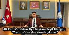 AK Parti Ortahisar İlçe Başkanı Seyit Hisoğlu; “Trabzon’dan size ekmek çıkmaz”
