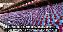 BÜYÜKŞEHİR, ANTALYA STADYUMU'NU TRABZONSPOR BAYRAKLARIYLA DONATTI