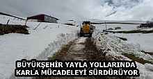 BÜYÜKŞEHİR YAYLA YOLLARINDA KARLA MÜCADELEYİ SÜRDÜRÜYOR