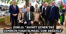 ZORLU: “AHMET ŞENER’İN İSMİNİN YAŞATILMASI, ÇOK DEĞERLİ”