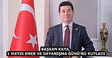 BAŞKAN KAYA, 1 MAYIS EMEK VE DAYANIŞMA GÜNÜ'NÜ KUTLADI