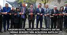 BAŞKAN KAYA, ‘HOLLANDA-TÜRKİYE ORTAK MİRAS SERGİSİ’NİN AÇILIŞINA KATILDI