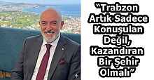 “Trabzon Artık Sadece Konuşulan Değil, Kazandıran Bir Şehir Olmalı”