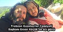 Trabzon Gazeteciler Cemiyeti Başkanı Ersen Küçük’ün acı günü