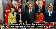 Trabzon İl Başkanı Adem Aydın: Akçaabat Teşkilatımızda Yeni Dönem Başlıyor