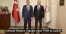 Emniyet Müdürü Loğoğlu’ndan TTSO’ya ziyaret