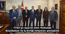 TTSO'yu ziyaret eden Hollanda Büyükelçisi ile iş birliği imkanları görüşüldü