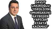 DAVUT ÇAKIROĞLU: “İDEOLOJİK OMURGASINI KAYBEDEN YAPILAR AYAKTA KALAMAZ”