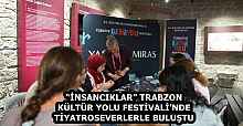 “İNSANCIKLAR” TRABZON KÜLTÜR YOLU FESTİVALİ’NDE TİYATROSEVERLERLE BULUŞTU