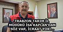 TRABZON TARIM İL MÜDÜRÜ İSA KAPLAN'DAN SÖZ VAR, İCRAAT YOK!...