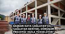 BAŞKAN KAYA ÇAĞLAYAN’DA…“ÇAĞLAYAN KENTSEL DÖNÜŞÜM PROJEMİZ HIZLA YÜKSELİYOR”
