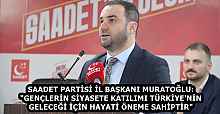 SAADET PARTİSİ İL BAŞKANI MURATOĞLU: "GENÇLERİN SİYASETE KATILIMI TÜRKİYE'NİN GELECEĞİ İÇİN HAYATİ ÖNEME SAHİPTİR"