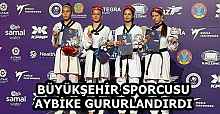 BÜYÜKŞEHİR SPORCUSU AYBİKE GURURLANDIRDI