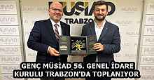 GENÇ MÜSİAD 56. GENEL İDARE KURULU TRABZON'DA TOPLANIYOR 