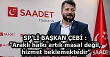 SP’Lİ BAŞKAN ÇEBİ :”Araklı halkı artık masal değil, hizmet beklemektedir”