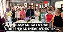 BAŞKAN KAYA’DAN ÜRETEN KADINLARA DESTEK...