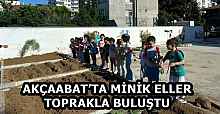 AKÇAABAT’TA MİNİK ELLER TOPRAKLA BULUŞTU