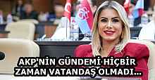 AKP'NİN GÜNDEMİ HİÇBİR ZAMAN VATANDAŞ OLMADI...