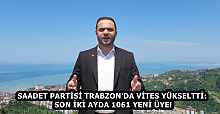SAADET PARTİSİ TRABZON’DA VİTES YÜKSELTTİ: SON İKİ AYDA 1061 YENİ ÜYE!
