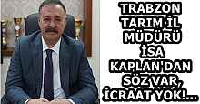 TRABZON TARIM İL MÜDÜRÜ İSA KAPLAN'DAN SÖZ VAR, İCRAAT YOK!...