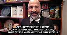 ÇAYÜRETİCİSİ EMİN KANBUR’’ÇAYDA KİMYASAL BOYA KULLANIMI, TÜRK ÇAYINA YAPILAN İTİBAR SUİKASTİDİR