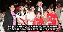 BAŞKAN GENÇ: “TRABZON, 15 TEMMUZ GECESİ DEMOKRASİYE SAHİP ÇIKTI”