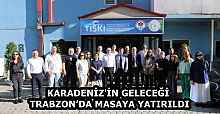 KARADENİZ'İN GELECEĞİ TRABZON’DA MASAYA YATIRILDI