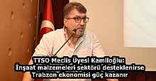 TTSO Meclis Üyesi Kamiloğlu: İnşaat malzemeleri sektörü desteklenirse Trabzon ekonomisi güç kazanır