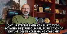 ÇAY ÜRETİCİSİ EMİN KANBUR’’ÇAY'DA BOYANIN DEŞİFRE OLMASI, TÜRK ÇAYINDA KÖTÜ GİDİŞİN KIRILMA NOKTASI MI?