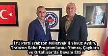 İYİ Parti Trabzon Milletvekili Yavuz Aydın, Trabzon Saha Programlarına Yomra, Çaykara ve Ortahisar’da Devam Etti