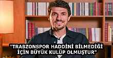 "TRABZONSPOR HADDİNİ BİLMEDİĞİ İÇİN BÜYÜK KULÜP OLMUŞTUR"