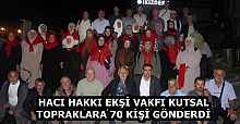 HACI HAKKI EKŞİ VAKFI KUTSAL TOPRAKLARA 70 KİŞİ GÖNDERDİ