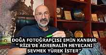 DOĞA FOTOĞRAFÇISI EMİN KANBUR’’ RİZE’DE ADRENALİN HEYECANI SEVMEK YÜREK İSTER’’