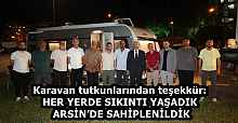 Karavan tutkunlarından teşekkür: HER YERDE SIKINTI YAŞADIK ARSİN’DE SAHİPLENİLDİK