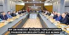 BM UN-HABİTAT İSTİŞARE TOPLANTISINDA TRABZON’UN BEKLENTİLERİ ELE ALINDI