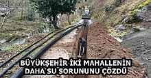 BÜYÜKŞEHİR İKİ MAHALLENİN DAHA SU SORUNUNU ÇÖZDÜ