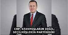 CHP, ATANMIŞLARIN DEĞİL; SEÇİLMİŞLERİN PARTİSİDİR! 