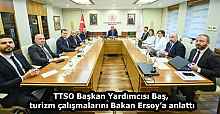TTSO Başkan Yardımcısı Baş, turizm çalışmalarını Bakan Ersoy’a anlattı