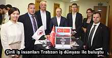 Çinli iş insanları Trabzon iş dünyası ile buluştu