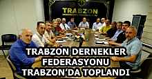 TRABZON DERNEKLER FEDERASYONU TRABZON’DA TOPLANDI