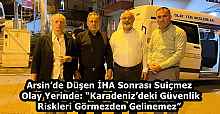 Arsin’de Düşen İHA Sonrası Suiçmez Olay Yerinde: “Karadeniz’deki Güvenlik Riskleri Görmezden Gelinemez”