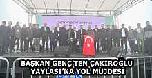 BAŞKAN GENÇ’TEN ÇAKIROĞLU YAYLASI’NA YOL MÜJDESİ