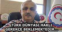 TÜRK DÜNYASI HAKLI GEREKÇE BEKLEMEKTEDİR…