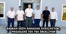 BAŞKAN EKİM SAHADAN AYRILMIYOR, PROJELERİ TEK TEK İNCELİYOR