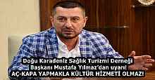 Doğu Karadeniz Sağlık Turizmi Derneği Başkanı Mustafa Yılmaz’dan uyarı!  AÇ-KAPA YAPMAKLA KÜLTÜR HİZMETİ OLMAZ!
