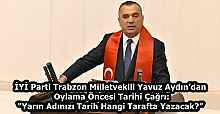 İYİ Parti Trabzon Milletvekili Yavuz Aydın’dan Oylama Öncesi Tarihî Çağrı: “Yarın Adınızı Tarih Hangi Tarafta Yazacak?”