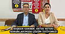 BAŞKAN KANBER: ARTIK YETER! SORUNLARIMIZA ÇÖZÜM İSTİYORUZ!